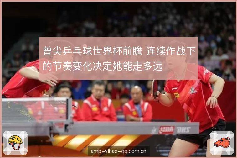 曾尖乒乓球世界杯前瞻 连续作战下的节奏变化决定她能走多远 曾尖乒乓球世界杯前瞻 连续作战下的节奏变化决定她能走多远