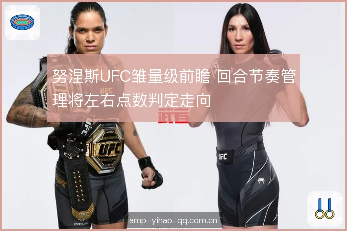 努涅斯UFC雏量级前瞻 回合节奏管理将左右点数判定走向